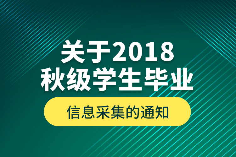 關(guān)于2018秋級學(xué)生畢業(yè)信息采集的通知