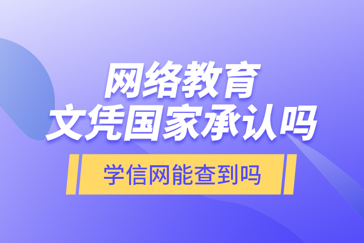 網(wǎng)絡(luò)教育文憑國(guó)家承認(rèn)嗎？學(xué)信網(wǎng)能查到嗎？