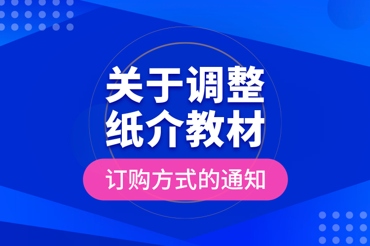 關(guān)于調(diào)整紙介教材訂購(gòu)方式的通知