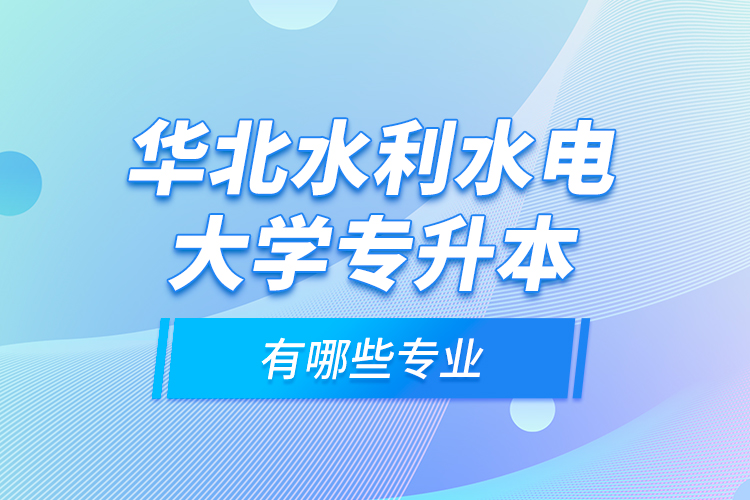 華北水利水電大學專升本有哪些專業(yè)