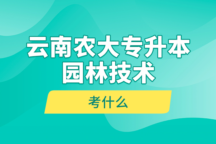 云南農大專升本園林技術考什么