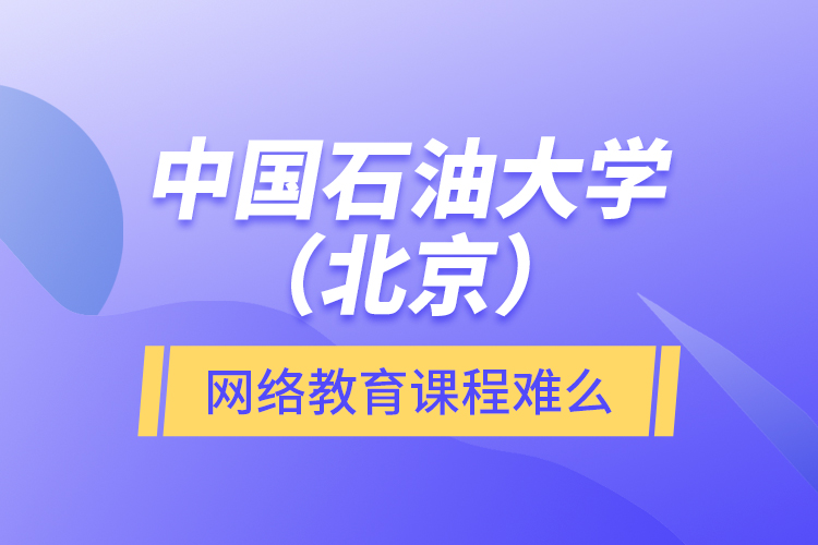 中國(guó)石油大學(xué)（北京）網(wǎng)絡(luò)教育課程難么？