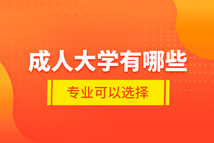 成人大學(xué)有哪些專業(yè)可以選擇