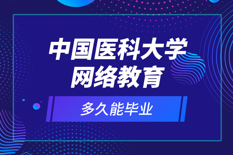 中國醫(yī)科大學網(wǎng)絡教育多久能畢業(yè)