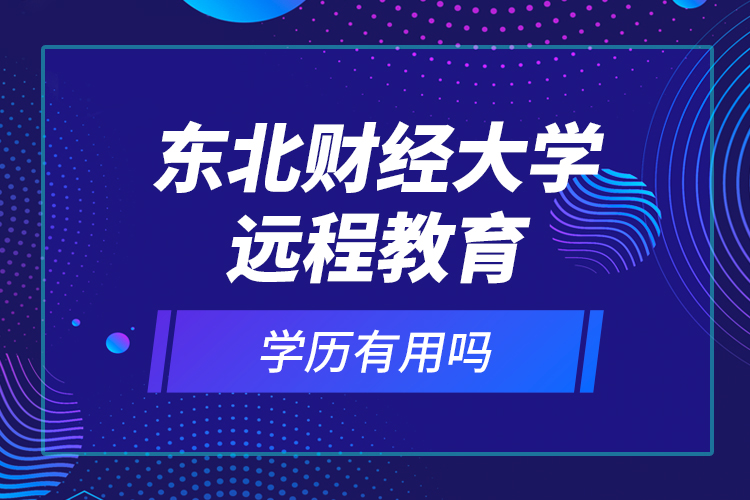 東北財經大學遠程教育學歷有用嗎