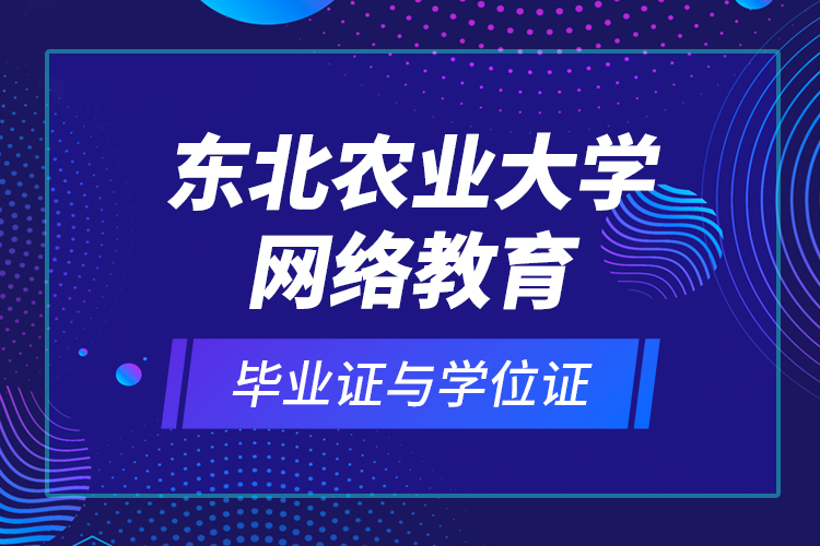 東北農(nóng)業(yè)大學(xué)網(wǎng)絡(luò)教育畢業(yè)證與學(xué)位證