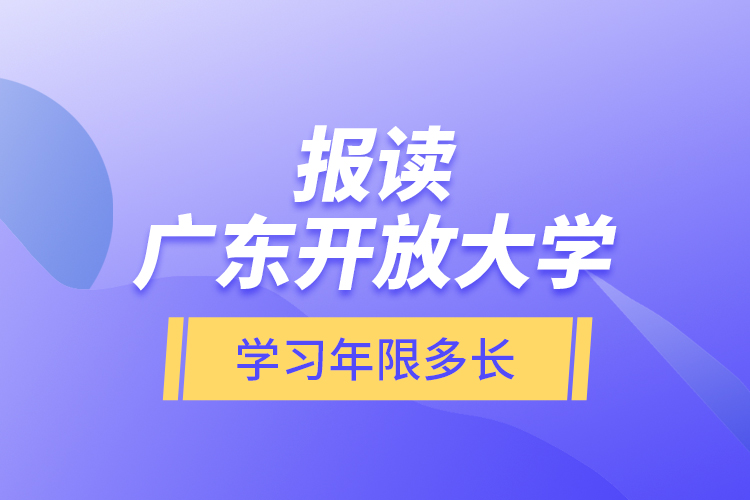 報(bào)讀廣東開放大學(xué)學(xué)習(xí)年限多長？