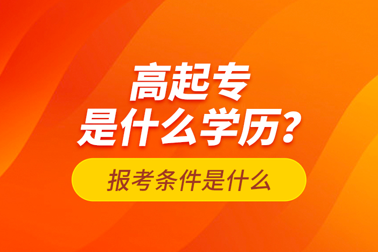 高起專是什么學歷？報考條件是什么？