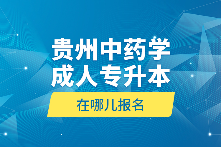 貴州中藥學成人專升本在哪兒報名