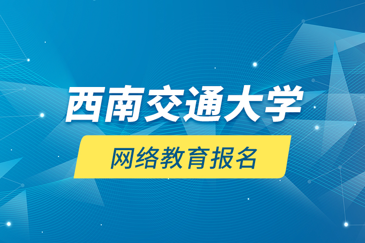 西南交通大學(xué)網(wǎng)絡(luò)教育報名