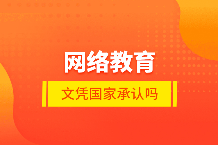 網(wǎng)絡教育的文憑國家承認嗎