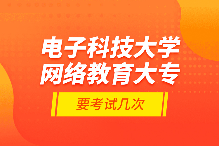 電子科技大學網(wǎng)絡教育大專要考試幾次？