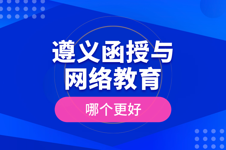 遵義函授與網(wǎng)絡(luò)教育哪個更好？