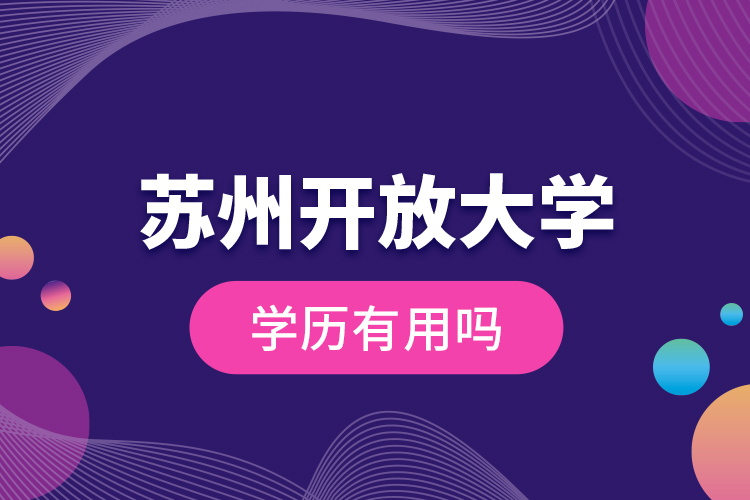 蘇州開放大學(xué)學(xué)歷有用嗎？