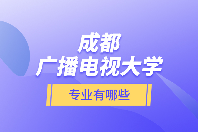 成都廣播電視大學(xué)專業(yè)有哪些