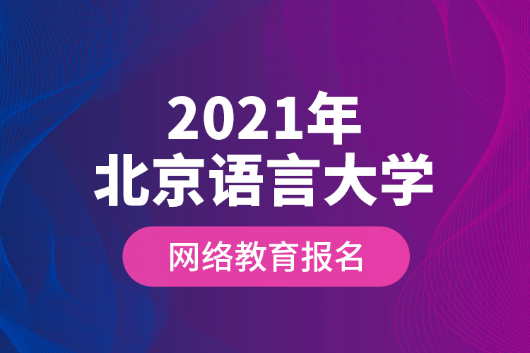 2021年北京語言大學網(wǎng)絡(luò)教育報名