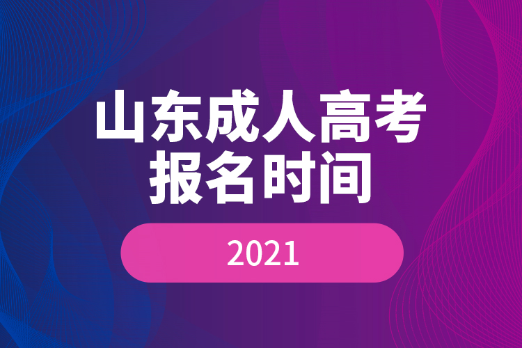 山東成人高考報(bào)名時(shí)間2021