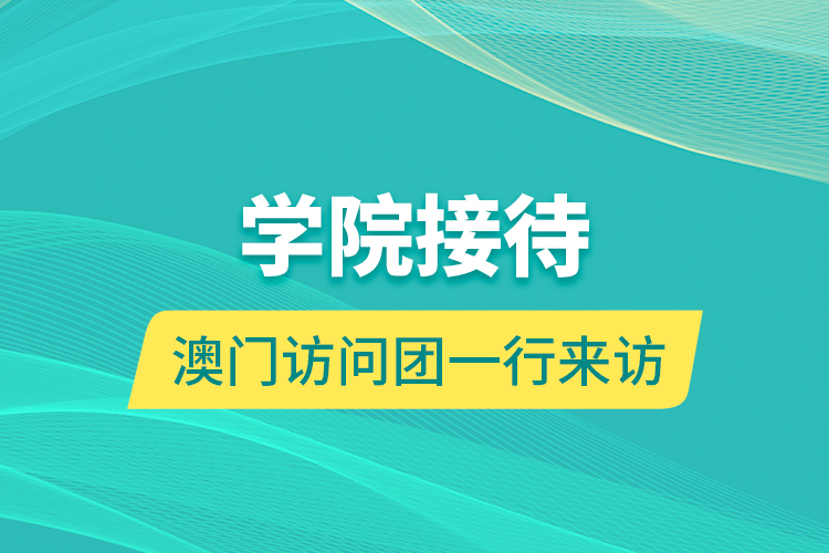 學院接待澳門訪問團一行來訪