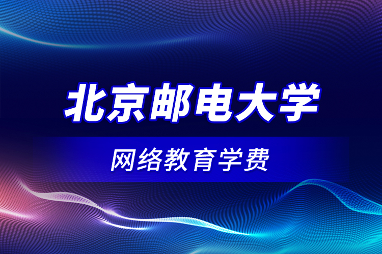 北京郵電大學網(wǎng)絡教育學費