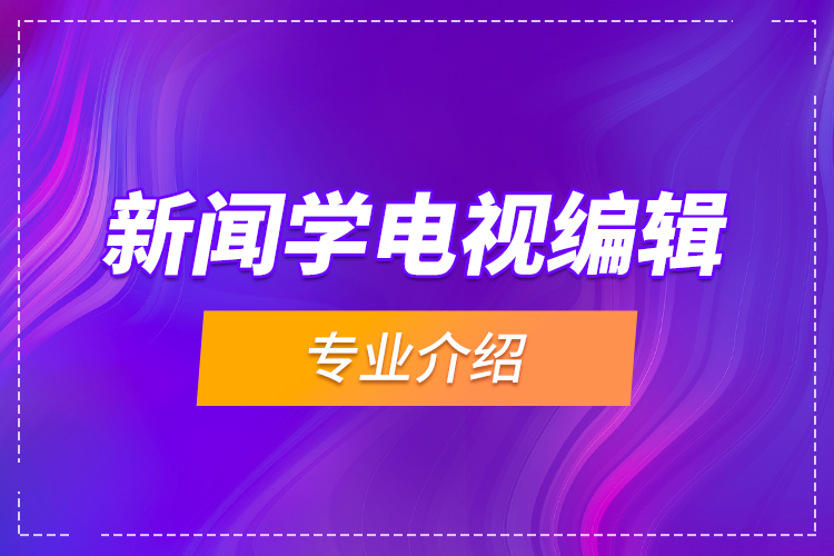 新聞學(xué)電視編輯專業(yè)介紹