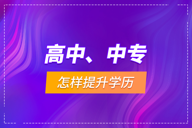 高中、中專怎樣提升學(xué)歷？