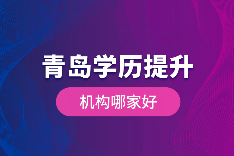 青島學歷提升機構(gòu)哪家好？